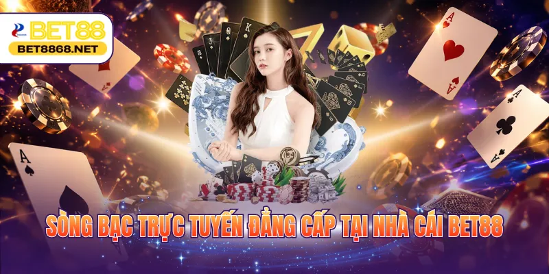 Sòng bạc trực tuyến đẳng cấp tại nhà cái BET88